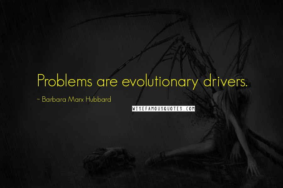 Barbara Marx Hubbard Quotes: Problems are evolutionary drivers.