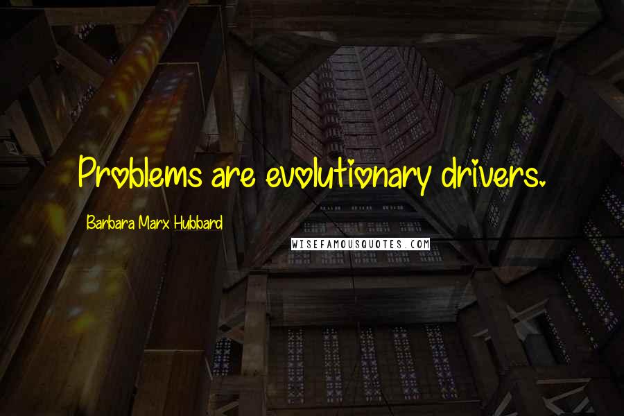 Barbara Marx Hubbard Quotes: Problems are evolutionary drivers.