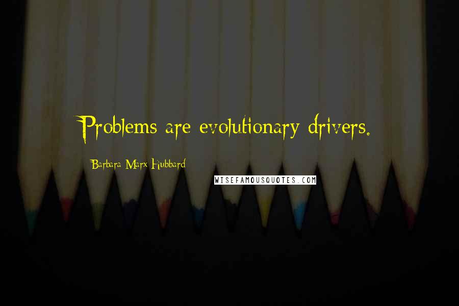 Barbara Marx Hubbard Quotes: Problems are evolutionary drivers.