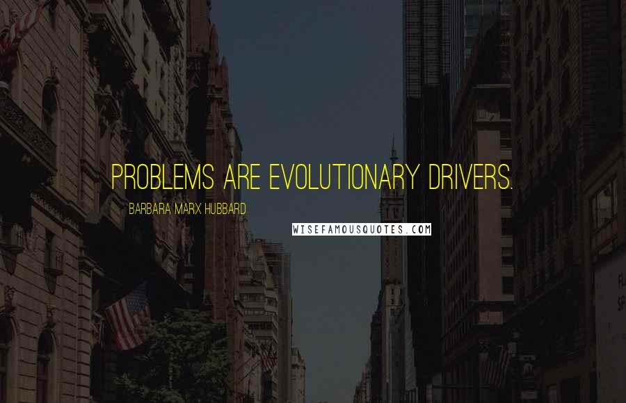 Barbara Marx Hubbard Quotes: Problems are evolutionary drivers.