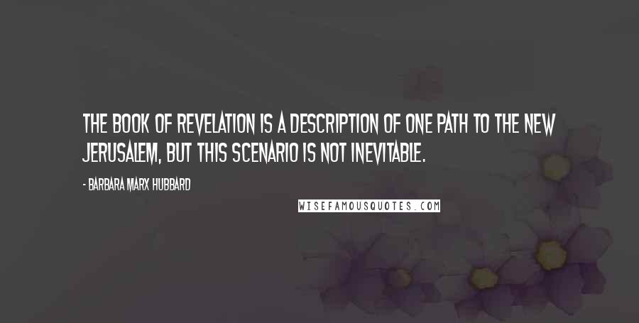 Barbara Marx Hubbard Quotes: The Book of Revelation is a description of one path to the New Jerusalem, but this scenario is not inevitable.