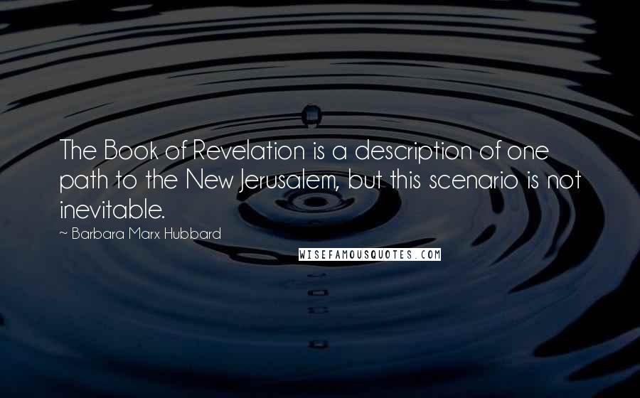 Barbara Marx Hubbard Quotes: The Book of Revelation is a description of one path to the New Jerusalem, but this scenario is not inevitable.