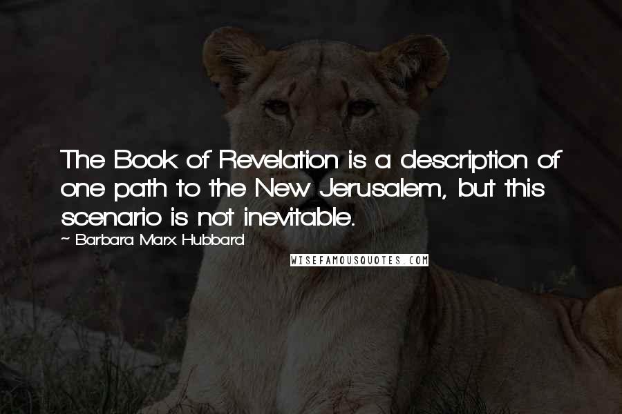 Barbara Marx Hubbard Quotes: The Book of Revelation is a description of one path to the New Jerusalem, but this scenario is not inevitable.