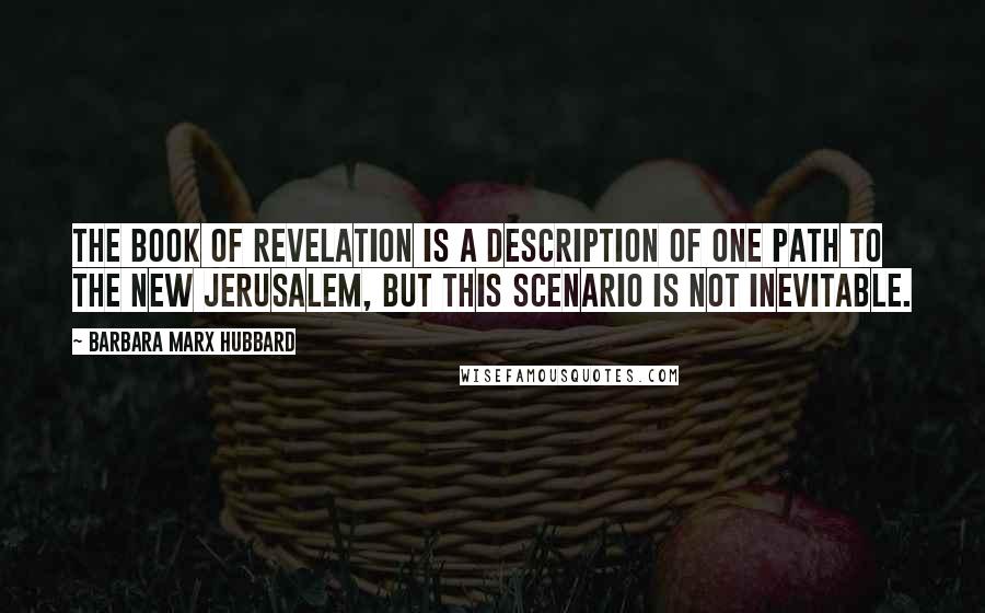 Barbara Marx Hubbard Quotes: The Book of Revelation is a description of one path to the New Jerusalem, but this scenario is not inevitable.