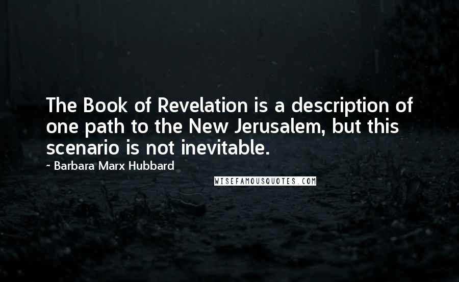 Barbara Marx Hubbard Quotes: The Book of Revelation is a description of one path to the New Jerusalem, but this scenario is not inevitable.