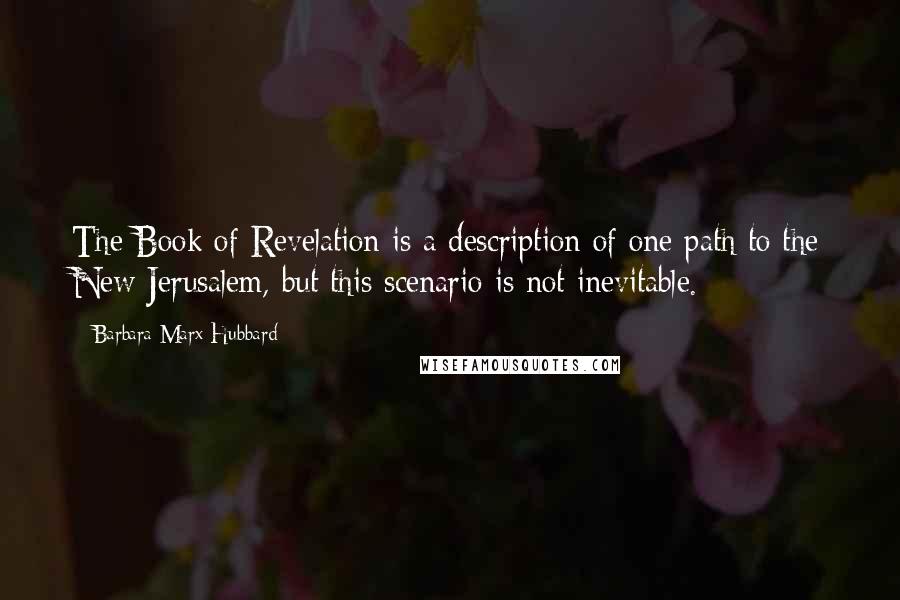 Barbara Marx Hubbard Quotes: The Book of Revelation is a description of one path to the New Jerusalem, but this scenario is not inevitable.