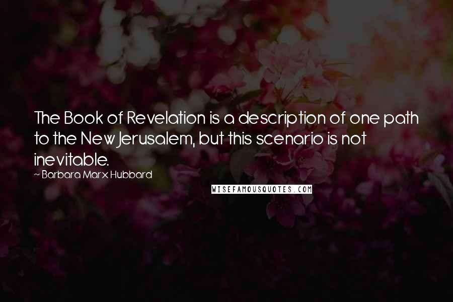 Barbara Marx Hubbard Quotes: The Book of Revelation is a description of one path to the New Jerusalem, but this scenario is not inevitable.