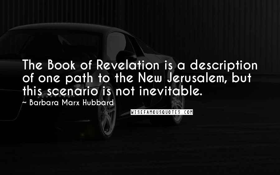Barbara Marx Hubbard Quotes: The Book of Revelation is a description of one path to the New Jerusalem, but this scenario is not inevitable.