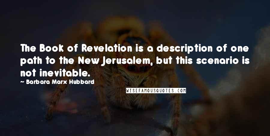 Barbara Marx Hubbard Quotes: The Book of Revelation is a description of one path to the New Jerusalem, but this scenario is not inevitable.