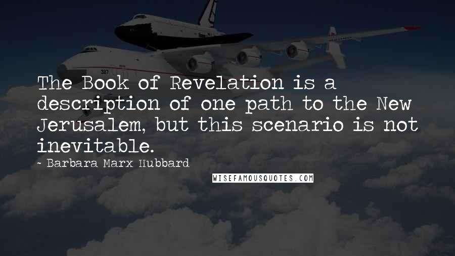 Barbara Marx Hubbard Quotes: The Book of Revelation is a description of one path to the New Jerusalem, but this scenario is not inevitable.