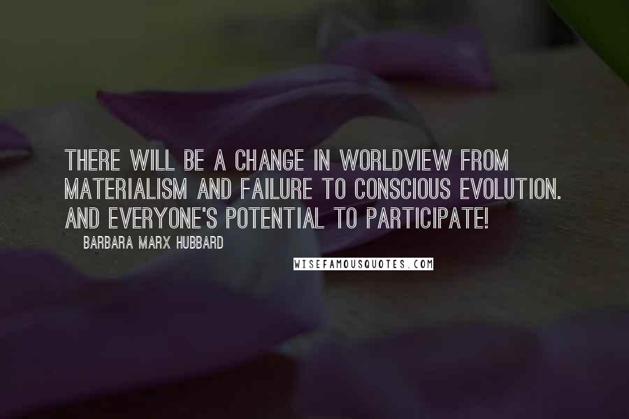 Barbara Marx Hubbard Quotes: There will be a change in worldview from materialism and failure to conscious evolution. And everyone's potential to participate!