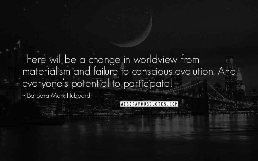 Barbara Marx Hubbard Quotes: There will be a change in worldview from materialism and failure to conscious evolution. And everyone's potential to participate!
