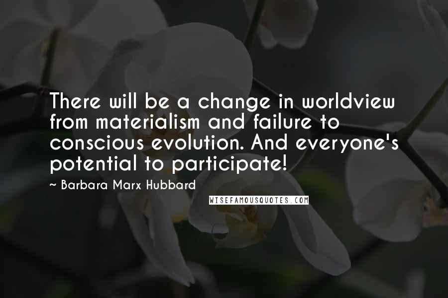 Barbara Marx Hubbard Quotes: There will be a change in worldview from materialism and failure to conscious evolution. And everyone's potential to participate!