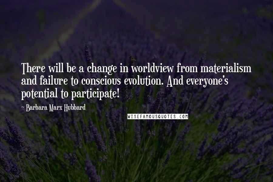 Barbara Marx Hubbard Quotes: There will be a change in worldview from materialism and failure to conscious evolution. And everyone's potential to participate!