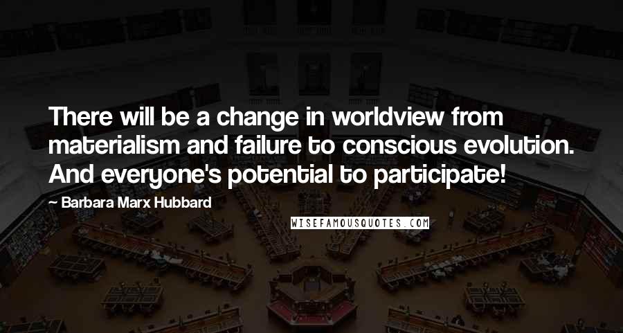 Barbara Marx Hubbard Quotes: There will be a change in worldview from materialism and failure to conscious evolution. And everyone's potential to participate!