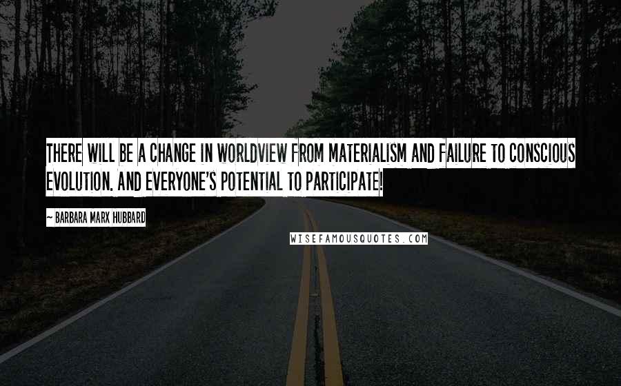 Barbara Marx Hubbard Quotes: There will be a change in worldview from materialism and failure to conscious evolution. And everyone's potential to participate!