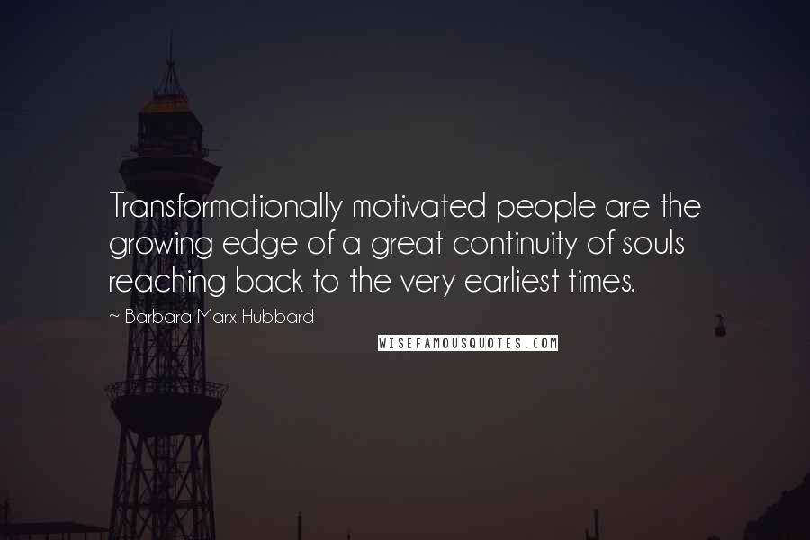 Barbara Marx Hubbard Quotes: Transformationally motivated people are the growing edge of a great continuity of souls reaching back to the very earliest times.