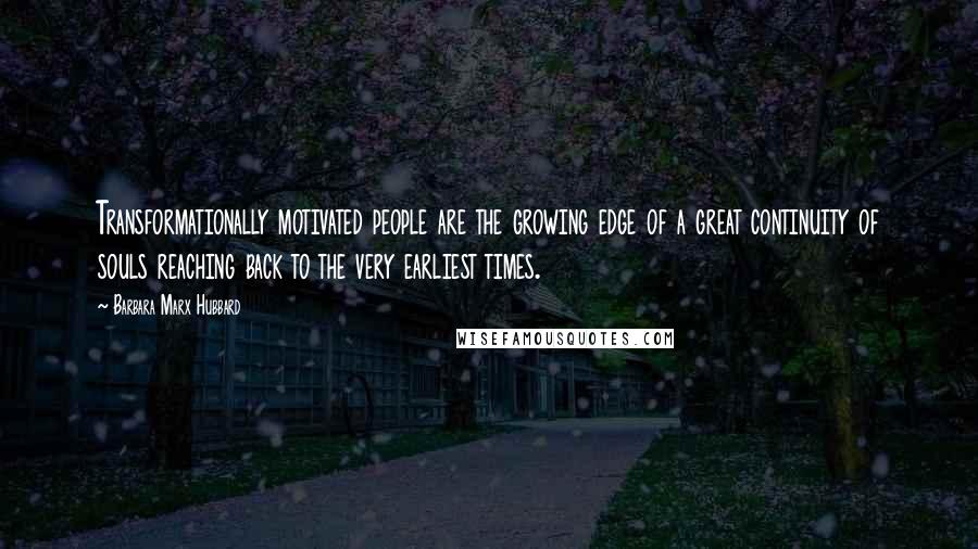 Barbara Marx Hubbard Quotes: Transformationally motivated people are the growing edge of a great continuity of souls reaching back to the very earliest times.