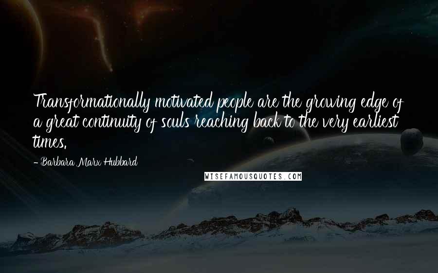 Barbara Marx Hubbard Quotes: Transformationally motivated people are the growing edge of a great continuity of souls reaching back to the very earliest times.