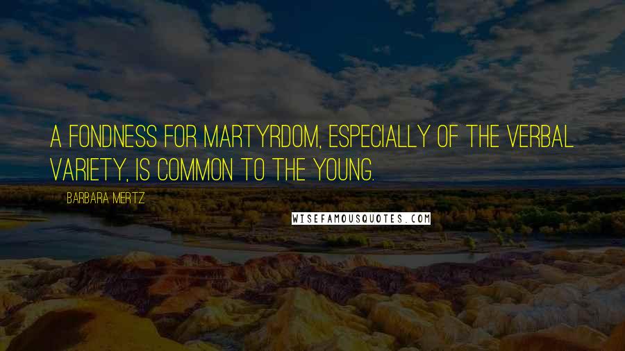 Barbara Mertz Quotes: A fondness for martyrdom, especially of the verbal variety, is common to the young.