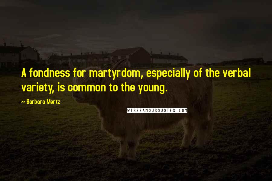 Barbara Mertz Quotes: A fondness for martyrdom, especially of the verbal variety, is common to the young.