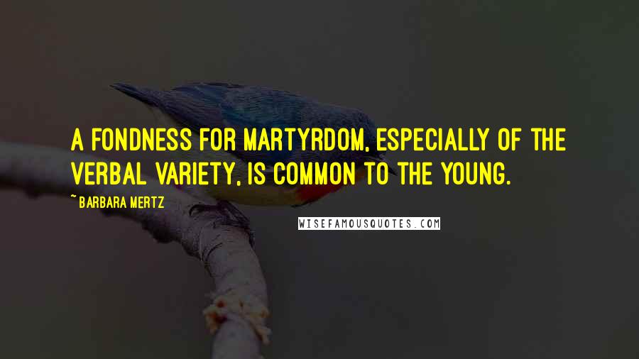 Barbara Mertz Quotes: A fondness for martyrdom, especially of the verbal variety, is common to the young.