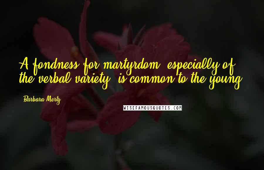 Barbara Mertz Quotes: A fondness for martyrdom, especially of the verbal variety, is common to the young.