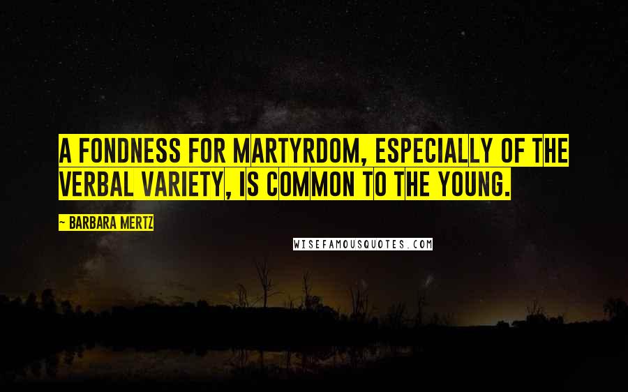 Barbara Mertz Quotes: A fondness for martyrdom, especially of the verbal variety, is common to the young.