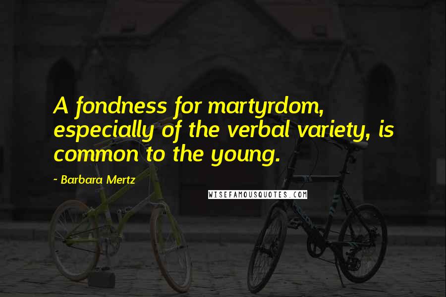 Barbara Mertz Quotes: A fondness for martyrdom, especially of the verbal variety, is common to the young.