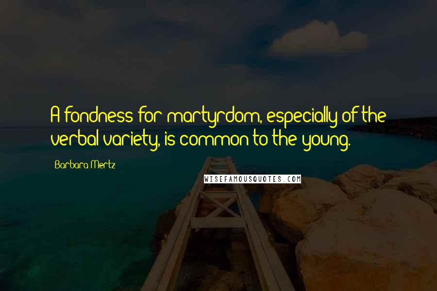 Barbara Mertz Quotes: A fondness for martyrdom, especially of the verbal variety, is common to the young.