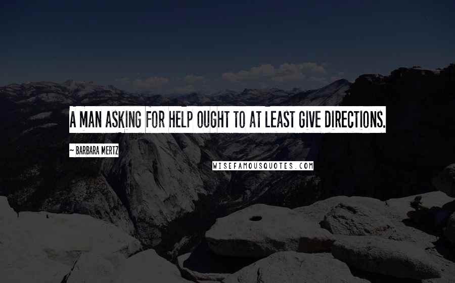 Barbara Mertz Quotes: A man asking for help ought to at least give directions.