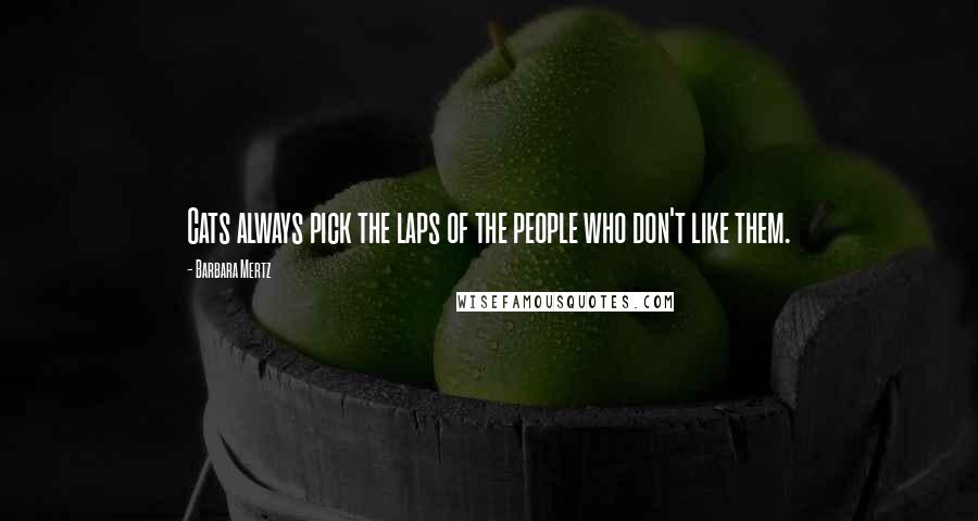 Barbara Mertz Quotes: Cats always pick the laps of the people who don't like them.