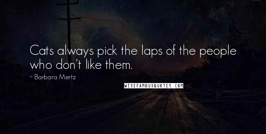 Barbara Mertz Quotes: Cats always pick the laps of the people who don't like them.