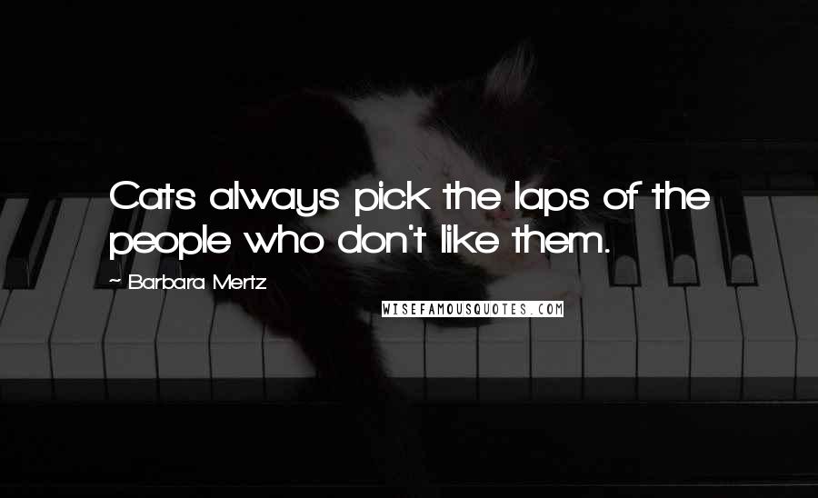 Barbara Mertz Quotes: Cats always pick the laps of the people who don't like them.