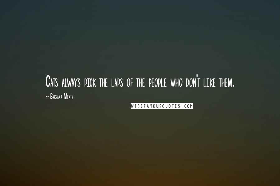 Barbara Mertz Quotes: Cats always pick the laps of the people who don't like them.
