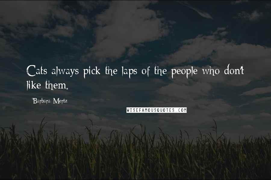 Barbara Mertz Quotes: Cats always pick the laps of the people who don't like them.