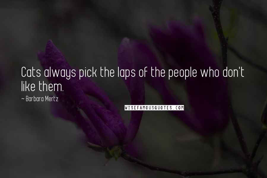 Barbara Mertz Quotes: Cats always pick the laps of the people who don't like them.