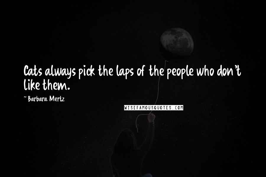 Barbara Mertz Quotes: Cats always pick the laps of the people who don't like them.