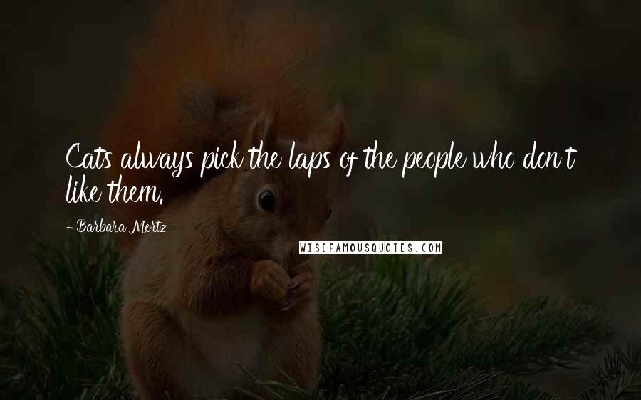 Barbara Mertz Quotes: Cats always pick the laps of the people who don't like them.