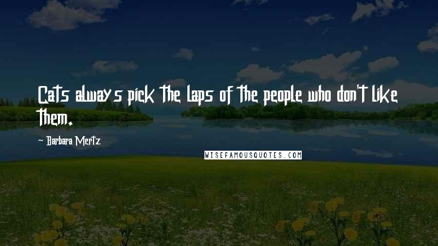 Barbara Mertz Quotes: Cats always pick the laps of the people who don't like them.