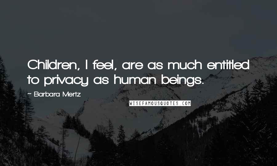 Barbara Mertz Quotes: Children, I feel, are as much entitled to privacy as human beings.