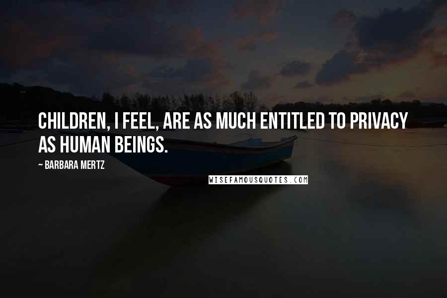 Barbara Mertz Quotes: Children, I feel, are as much entitled to privacy as human beings.