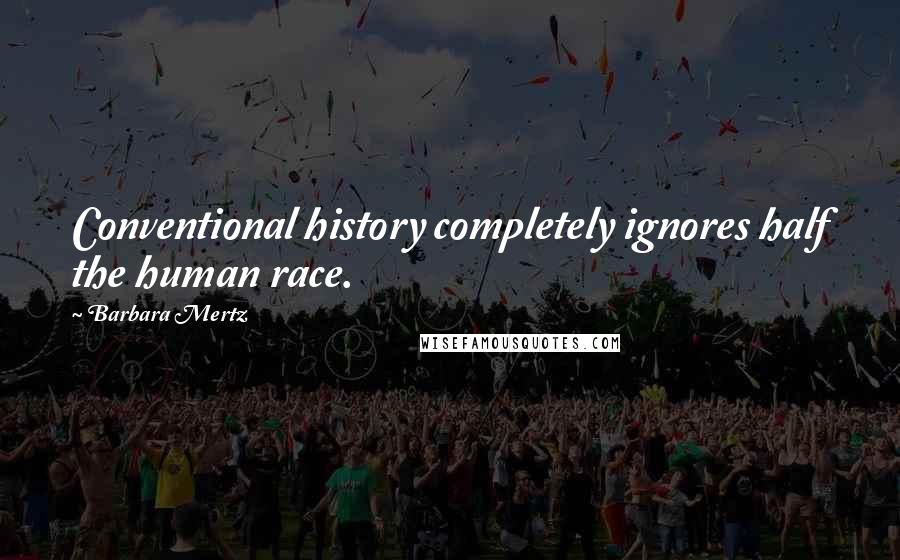 Barbara Mertz Quotes: Conventional history completely ignores half the human race.