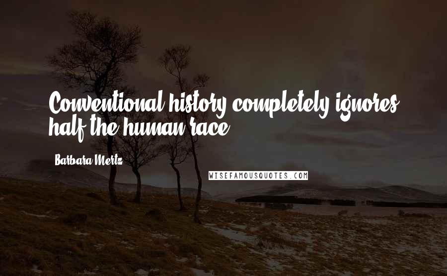 Barbara Mertz Quotes: Conventional history completely ignores half the human race.