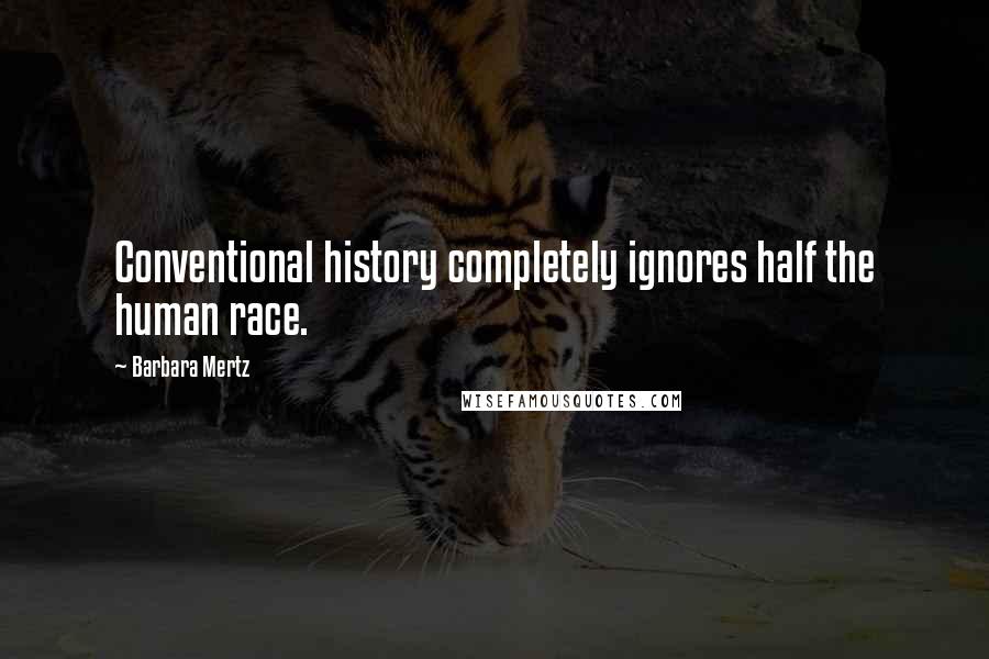 Barbara Mertz Quotes: Conventional history completely ignores half the human race.