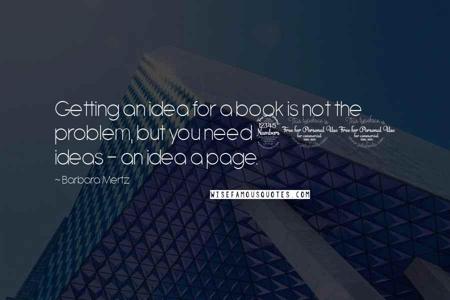 Barbara Mertz Quotes: Getting an idea for a book is not the problem, but you need 300 ideas - an idea a page.