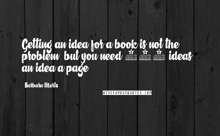 Barbara Mertz Quotes: Getting an idea for a book is not the problem, but you need 300 ideas - an idea a page.