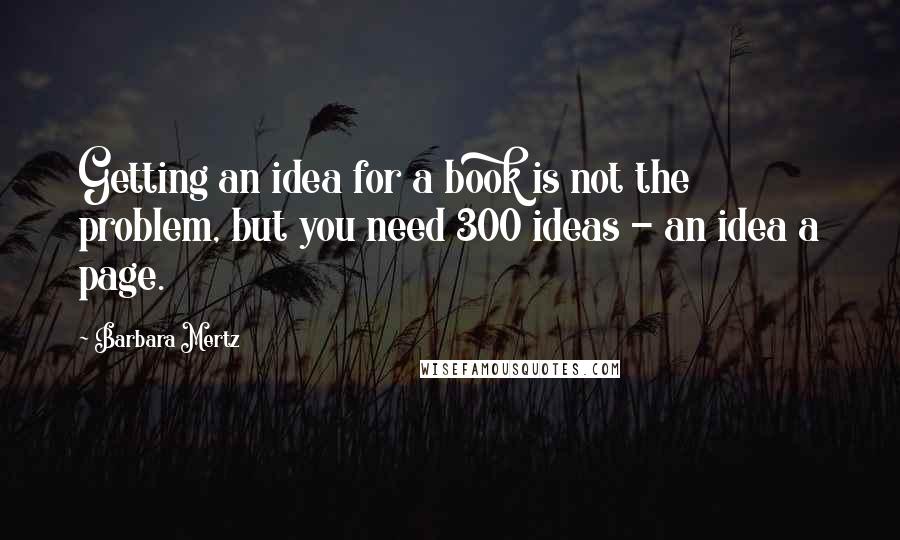 Barbara Mertz Quotes: Getting an idea for a book is not the problem, but you need 300 ideas - an idea a page.