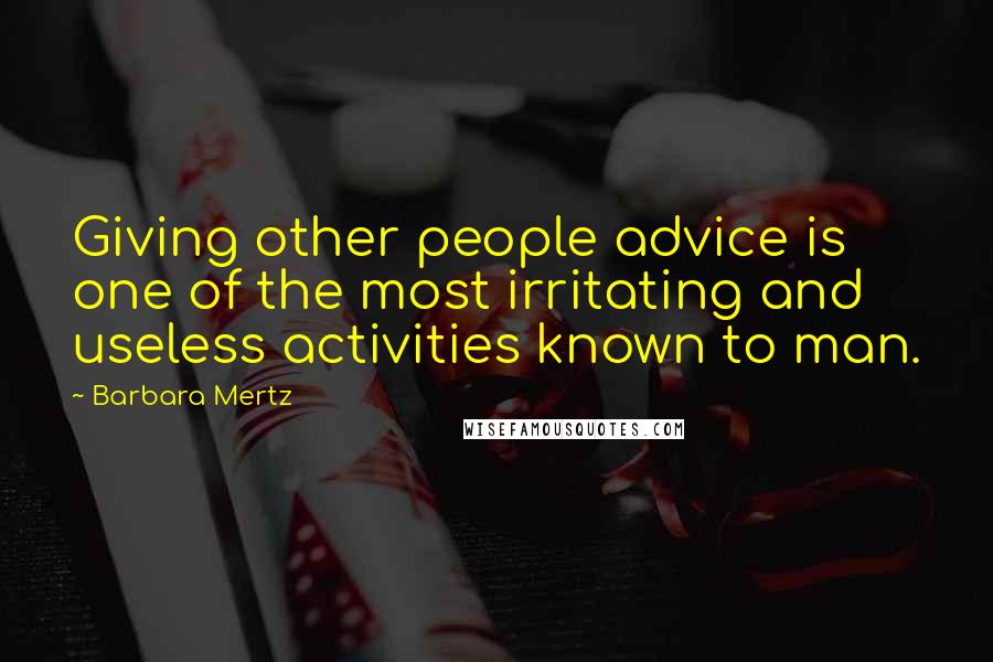 Barbara Mertz Quotes: Giving other people advice is one of the most irritating and useless activities known to man.