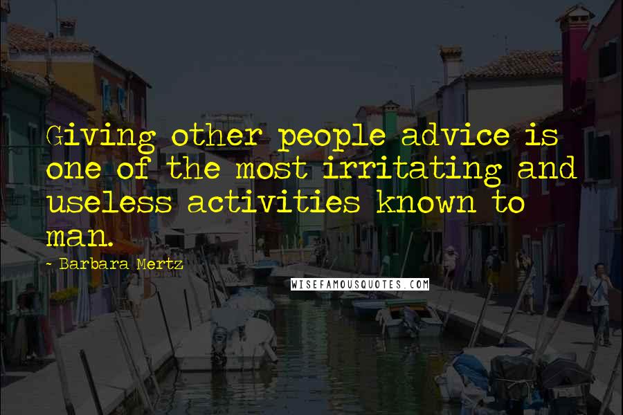 Barbara Mertz Quotes: Giving other people advice is one of the most irritating and useless activities known to man.